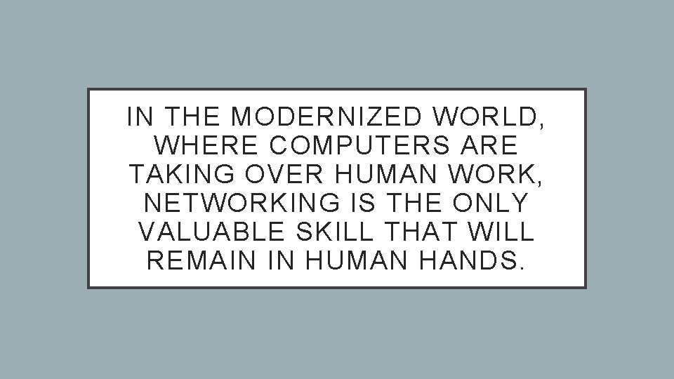 IN THE MODERNIZED WORLD, WHERE COMPUTERS ARE TAKING OVER HUMAN WORK, NETWORKING IS THE