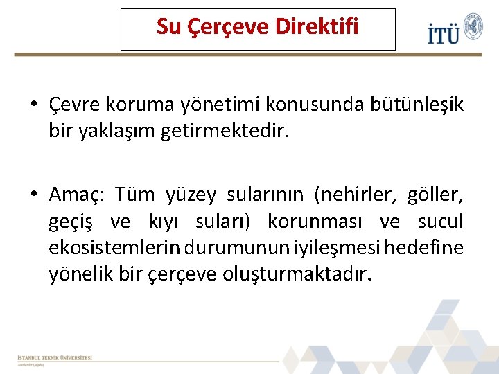 Su Çerçeve Direktifi • Çevre koruma yönetimi konusunda bütünleşik bir yaklaşım getirmektedir. • Amaç: