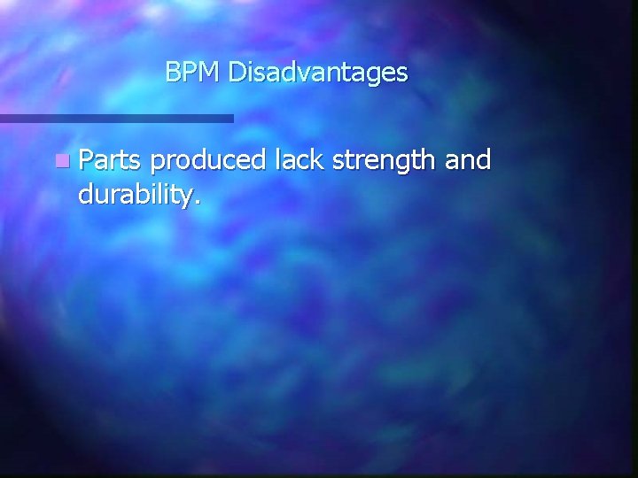 BPM Disadvantages n Parts produced lack strength and durability. BPM Disadvantages n Parts produced lack strength and durability.