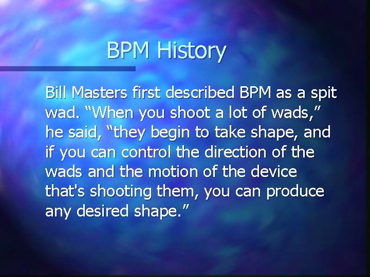 BPM History Bill Masters first described BPM as a spit wad. “When you shoot