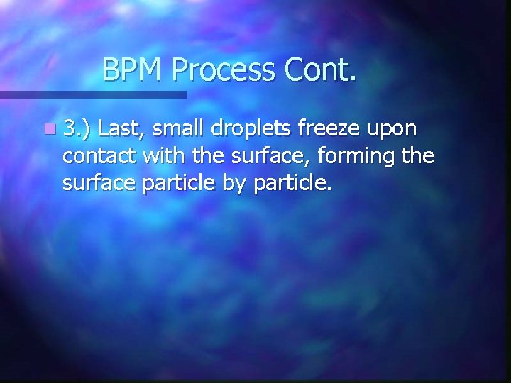 BPM Process Cont. n 3. ) Last, small droplets freeze upon contact with the