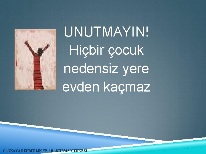 UNUTMAYIN! Hiçbir çocuk nedensiz yere evden kaçmaz ÇANKAYA REHBERLİK VE ARAŞTIRMA MERKEZİ 