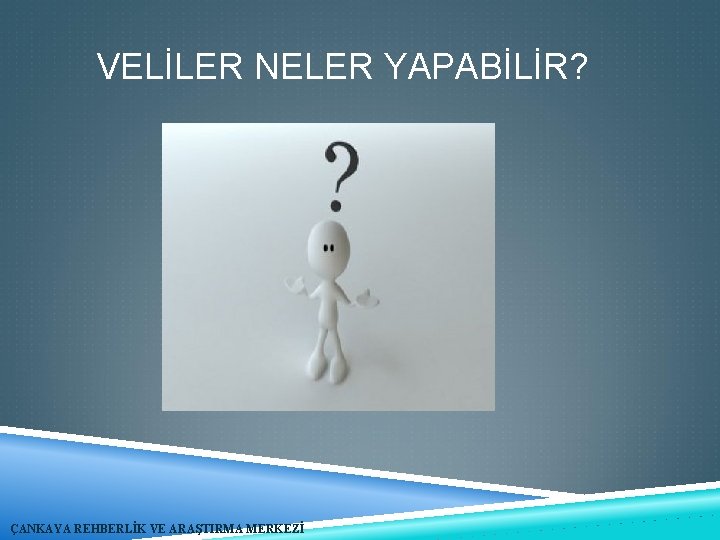 VELİLER NELER YAPABİLİR? ÇANKAYA REHBERLİK VE ARAŞTIRMA MERKEZİ 