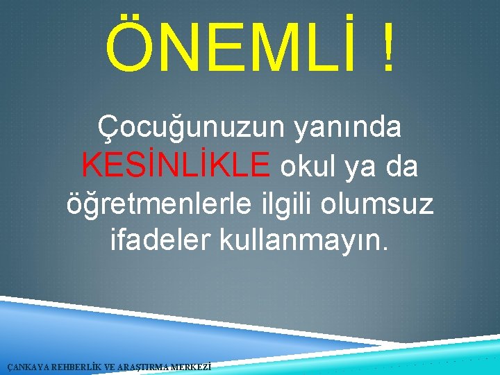 ÖNEMLİ ! Çocuğunuzun yanında KESİNLİKLE okul ya da öğretmenlerle ilgili olumsuz ifadeler kullanmayın. ÇANKAYA