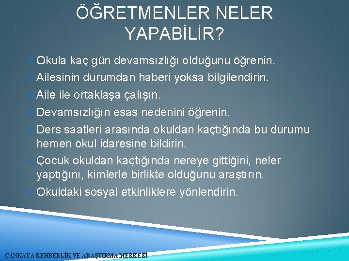 ÖĞRETMENLER NELER YAPABİLİR? Okula kaç gün devamsızlığı olduğunu öğrenin. Ailesinin durumdan haberi yoksa bilgilendirin.