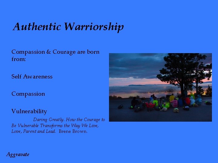 Authentic Warriorship Compassion & Courage are born from: Self Awareness Compassion Vulnerability Daring Greatly.