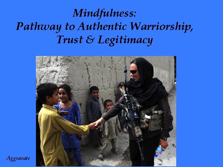 Mindfulness: Pathway to Authentic Warriorship, Trust & Legitimacy Aggravate 