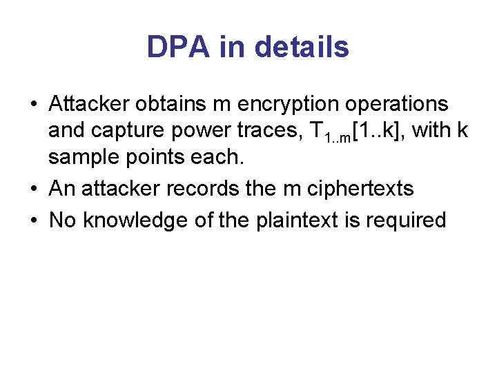 DPA in details • Attacker obtains m encryption operations and capture power traces, T