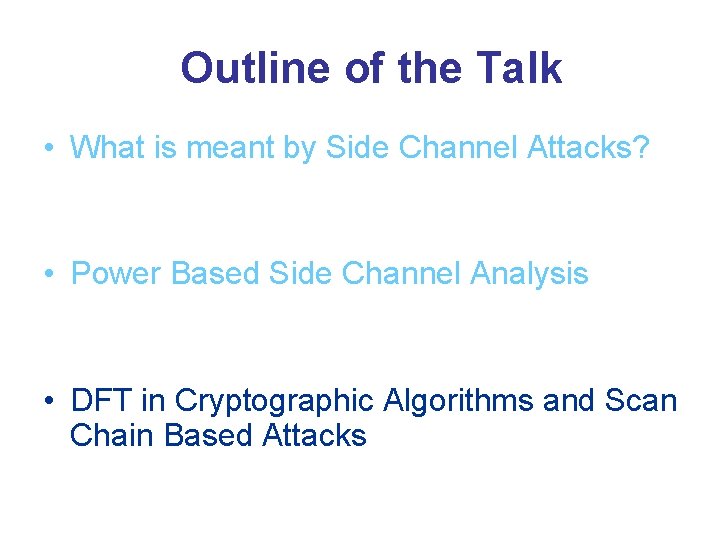 Outline of the Talk • What is meant by Side Channel Attacks? • Power