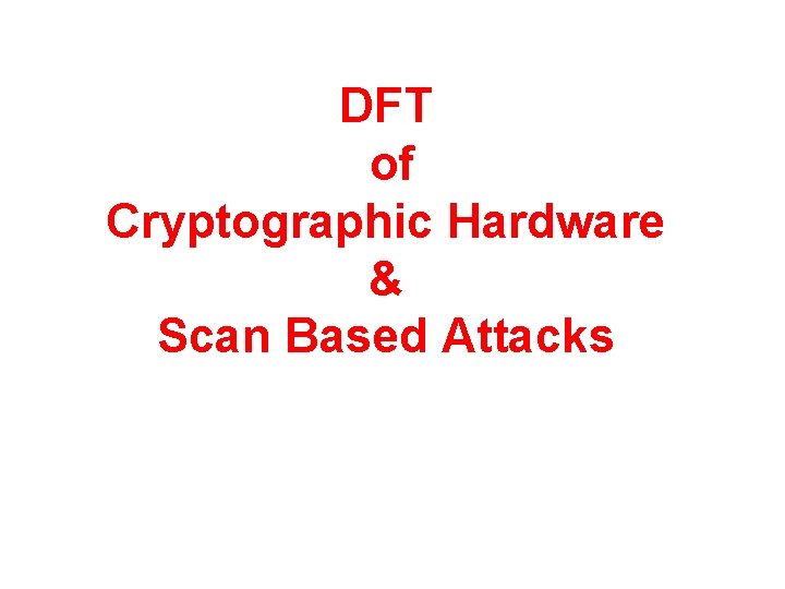 DFT of Cryptographic Hardware & Scan Based Attacks 