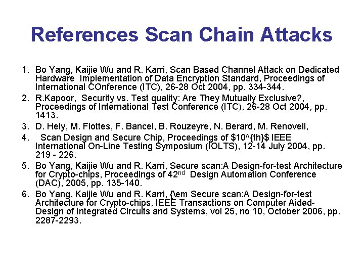 References Scan Chain Attacks 1. Bo Yang, Kaijie Wu and R. Karri, Scan Based