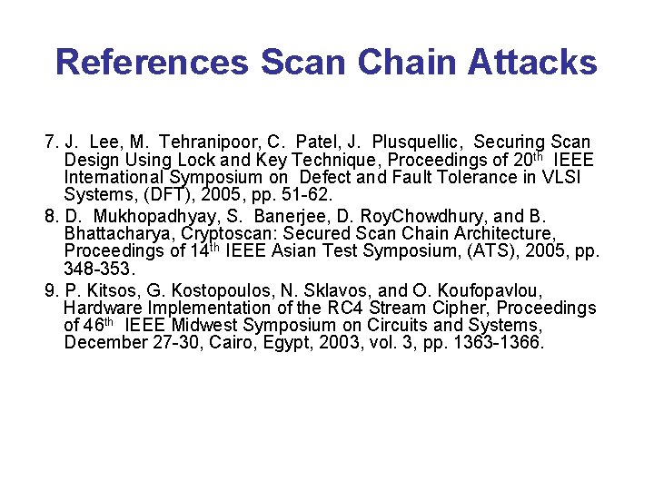 References Scan Chain Attacks 7. J. Lee, M. Tehranipoor, C. Patel, J. Plusquellic, Securing