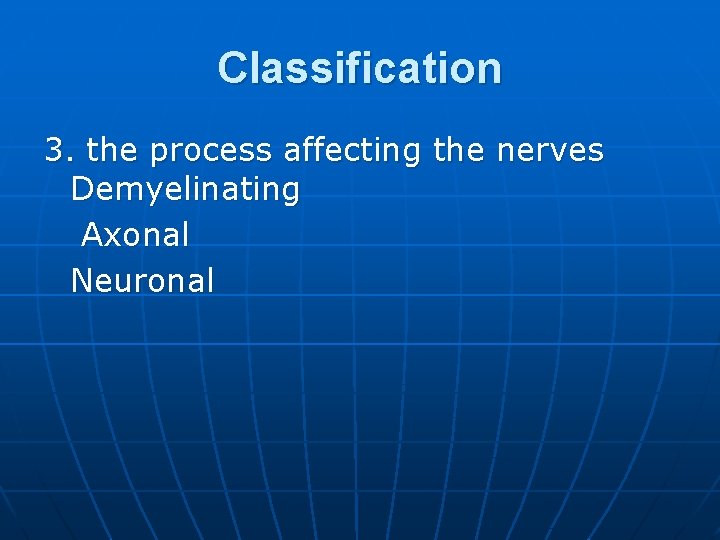 Classification 3. the process affecting the nerves Demyelinating Axonal Neuronal 