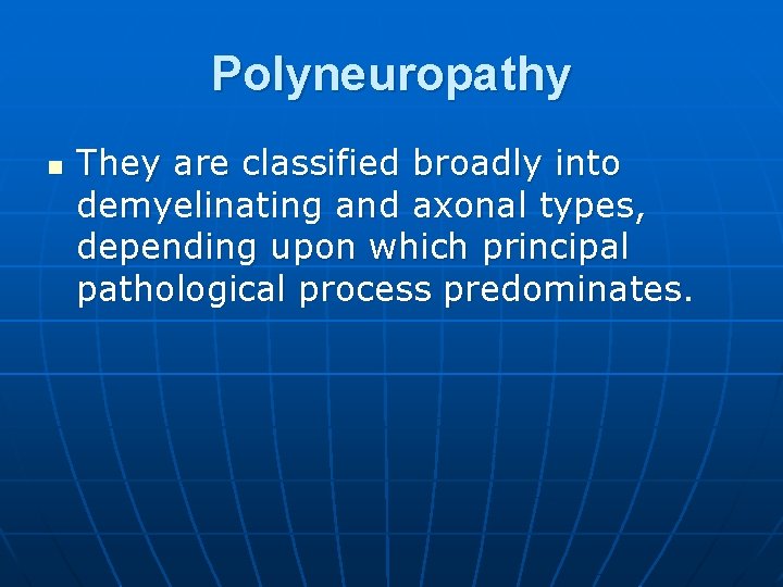 Polyneuropathy n They are classified broadly into demyelinating and axonal types, depending upon which