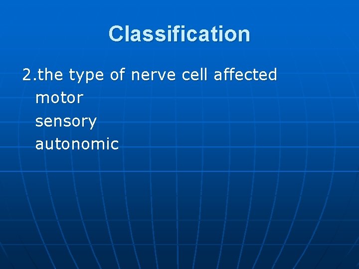 Classification 2. the type of nerve cell affected motor sensory autonomic 
