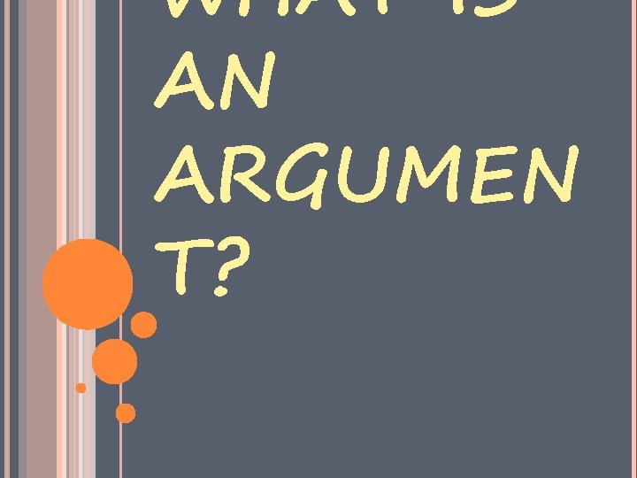WHAT IS AN ARGUMEN T? 