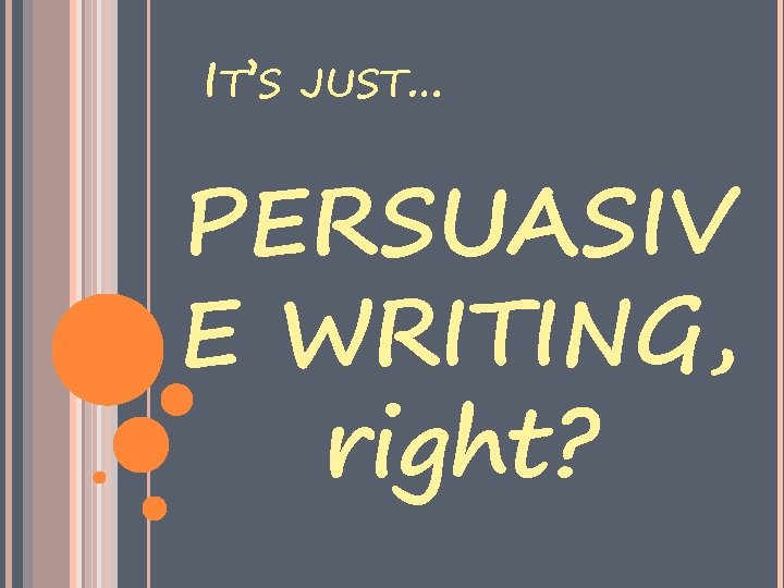 IT’S JUST… PERSUASIV E WRITING, right? 