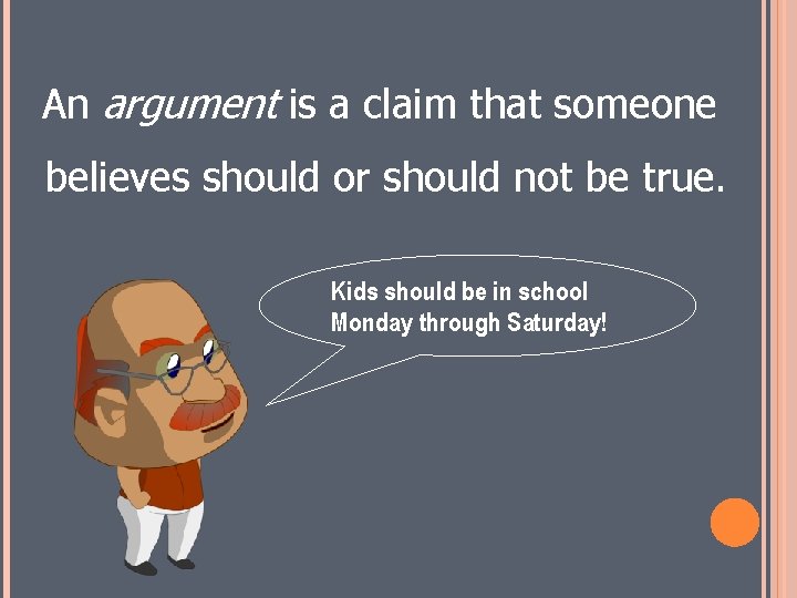 An argument is a claim that someone believes should or should not be true.