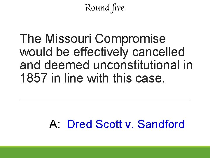 Round five The Missouri Compromise would be effectively cancelled and deemed unconstitutional in 1857