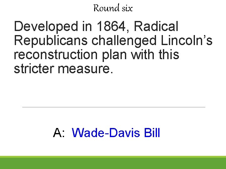 Round six Developed in 1864, Radical Republicans challenged Lincoln’s reconstruction plan with this stricter