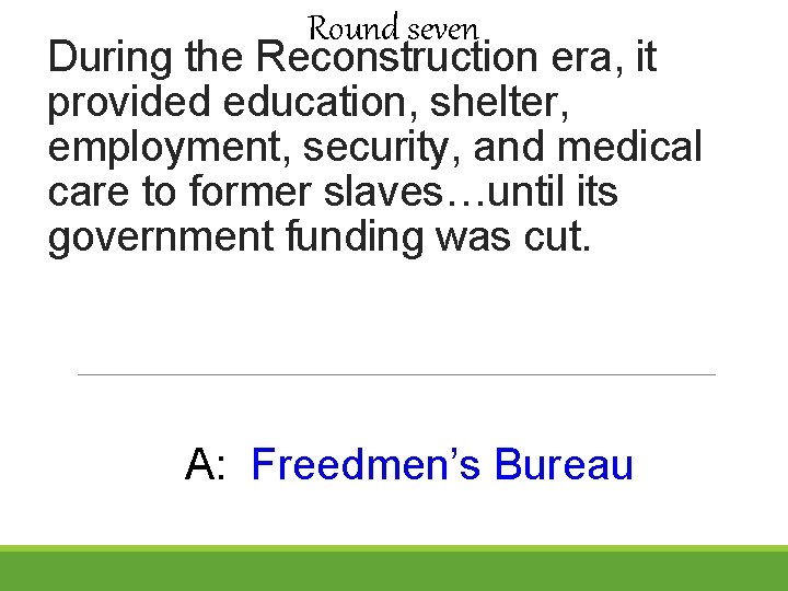 Round seven During the Reconstruction era, it provided education, shelter, employment, security, and medical