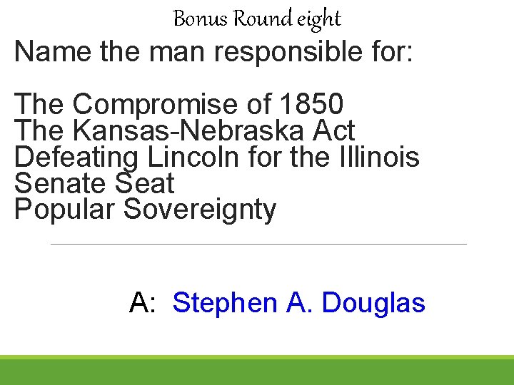 Bonus Round eight Name the man responsible for: The Compromise of 1850 The Kansas-Nebraska