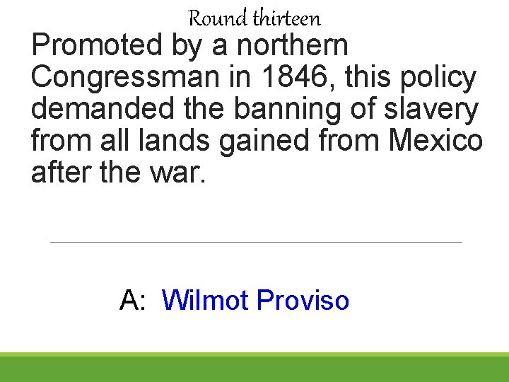 Round thirteen Promoted by a northern Congressman in 1846, this policy demanded the banning