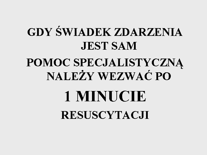 GDY ŚWIADEK ZDARZENIA JEST SAM POMOC SPECJALISTYCZNĄ NALEŻY WEZWAĆ PO 1 MINUCIE RESUSCYTACJI 