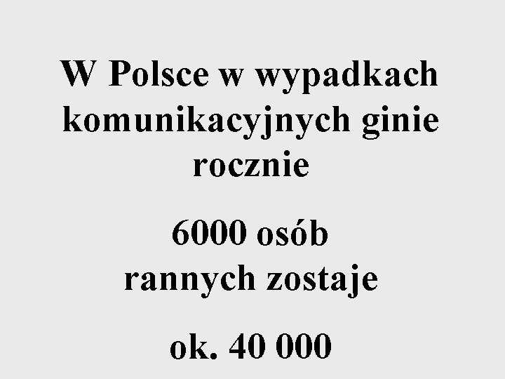 W Polsce w wypadkach komunikacyjnych ginie rocznie 6000 osób rannych zostaje ok. 40 000