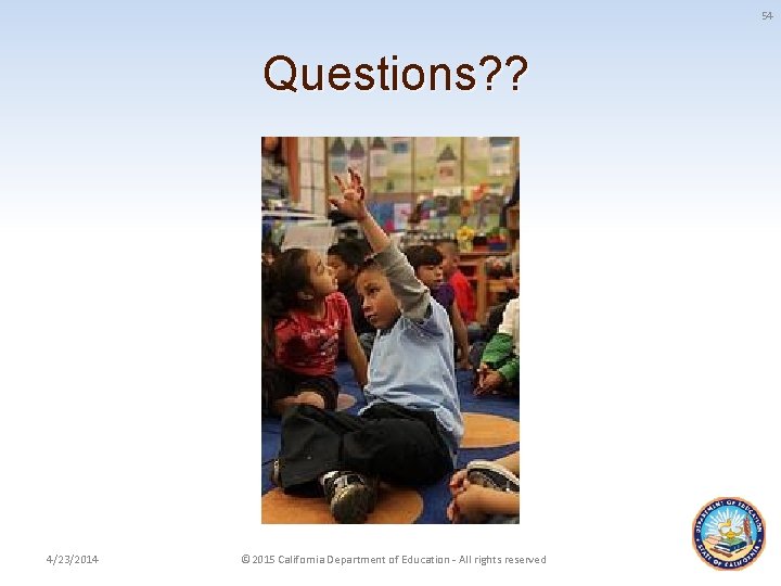 54 Questions? ? 4/23/2014 © 2015 California Department of Education - All rights reserved