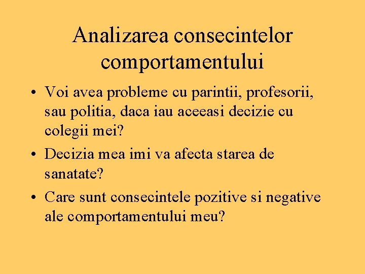 Analizarea consecintelor comportamentului • Voi avea probleme cu parintii, profesorii, sau politia, daca iau