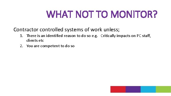 WHAT NOT TO MONITOR? Contractor controlled systems of work unless; 1. There is an