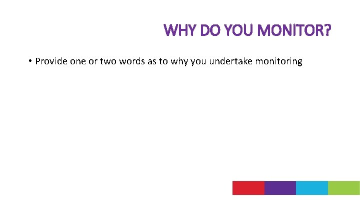 WHY DO YOU MONITOR? • Provide one or two words as to why you