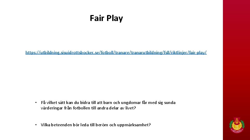 Fair Play https: //utbildning. sisuidrottsbocker. se/fotboll/tranare/tranarutbildning/fsll/riktlinjer/fair-play/ • På vilket sätt kan du bidra till