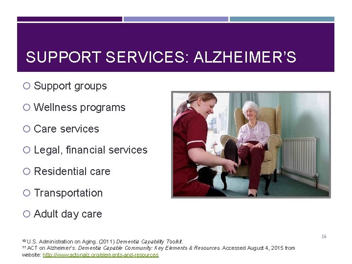 SUPPORT SERVICES: ALZHEIMER’S Support groups Wellness programs Care services Legal, financial services Residential care