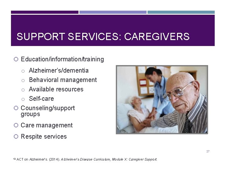 SUPPORT SERVICES: CAREGIVERS Education/information/training o Alzheimer’s/dementia o Behavioral management o Available resources o Self-care