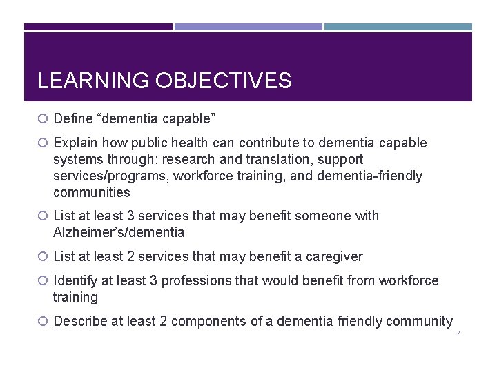 LEARNING OBJECTIVES Define “dementia capable” Explain how public health can contribute to dementia capable