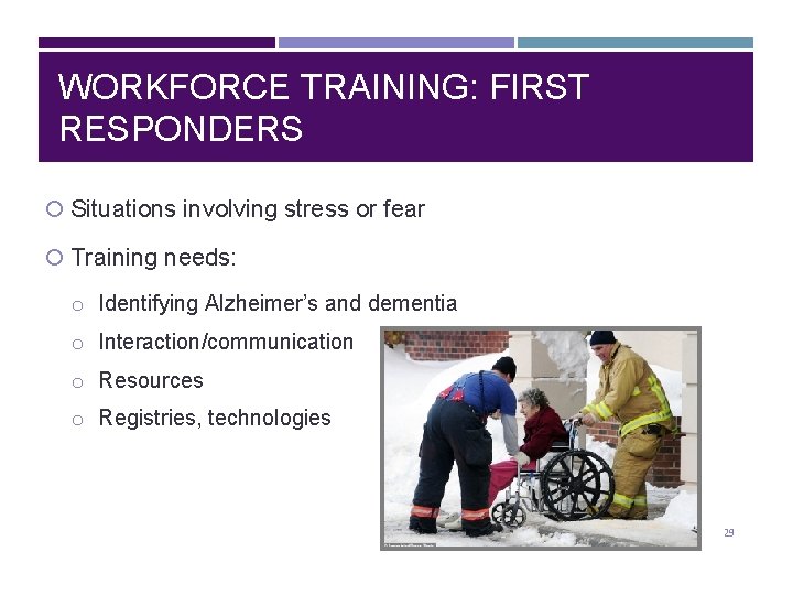 WORKFORCE TRAINING: FIRST RESPONDERS Situations involving stress or fear Training needs: o Identifying Alzheimer’s