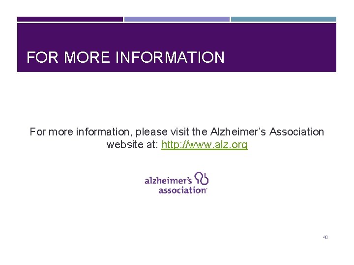 FOR MORE INFORMATION For more information, please visit the Alzheimer’s Association website at: http: