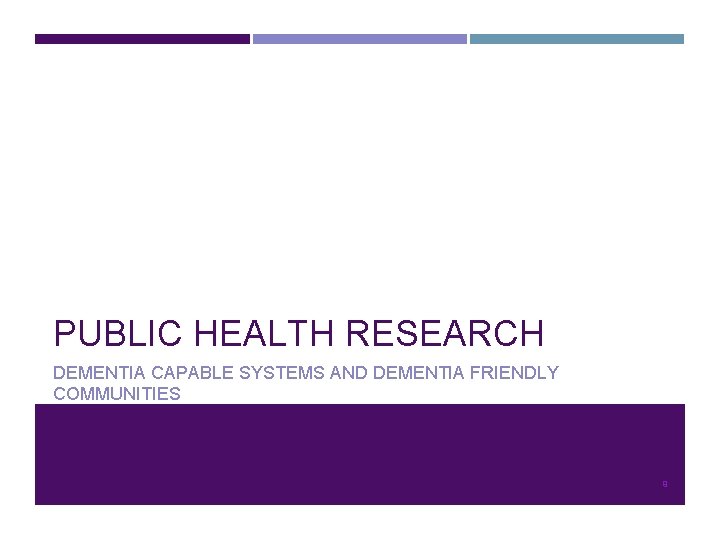 PUBLIC HEALTH RESEARCH DEMENTIA CAPABLE SYSTEMS AND DEMENTIA FRIENDLY COMMUNITIES 9 