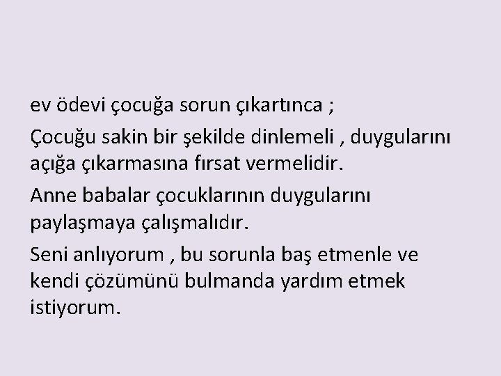 ev ödevi çocuğa sorun çıkartınca ; Çocuğu sakin bir şekilde dinlemeli , duygularını açığa