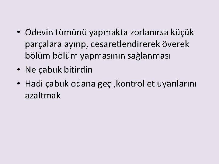  • Ödevin tümünü yapmakta zorlanırsa küçük parçalara ayırıp, cesaretlendirerek överek bölüm yapmasının sağlanması