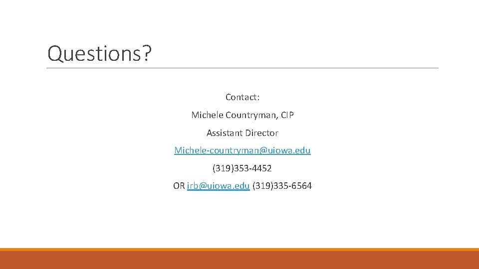 Questions? Contact: Michele Countryman, CIP Assistant Director Michele-countryman@uiowa. edu (319)353 -4452 OR irb@uiowa. edu