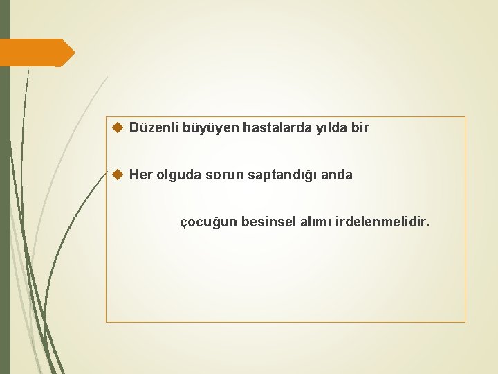  Düzenli büyüyen hastalarda yılda bir Her olguda sorun saptandığı anda çocuğun besinsel alımı