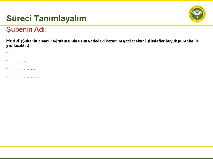 Süreci Tanımlayalım Şubenin Adı: Hedef (Şubenin amacı doğrultusunda uzun vadedeki kazanımı yazılacaktır. ) (Hedefler