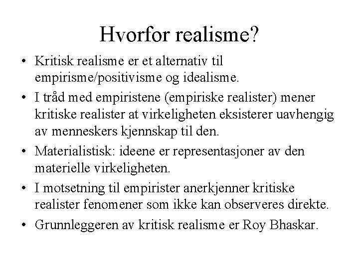 Hvorfor realisme? • Kritisk realisme er et alternativ til empirisme/positivisme og idealisme. • I