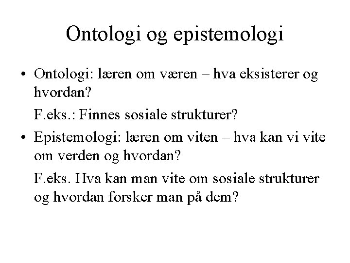 Ontologi og epistemologi • Ontologi: læren om væren – hva eksisterer og hvordan? F.