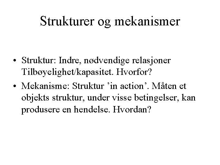 Strukturer og mekanismer • Struktur: Indre, nødvendige relasjoner Tilbøyelighet/kapasitet. Hvorfor? • Mekanisme: Struktur ’in