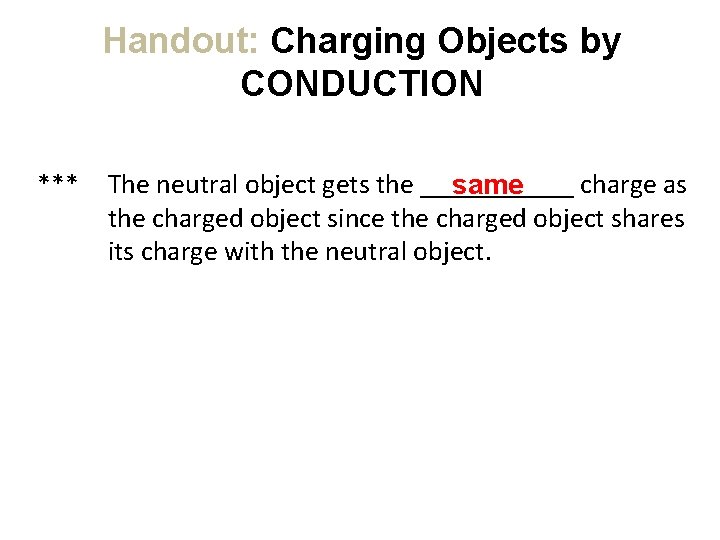 Handout: Charging Objects by CONDUCTION *** The neutral object gets the ______ charge as