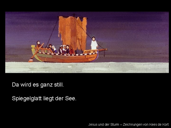 Da wird es ganz still. Spiegelglatt liegt der See. Jesus und der Sturm –